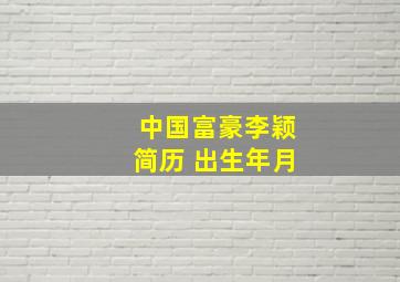 中国富豪李颖简历 出生年月